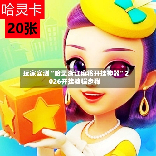 玩家实测“哈灵浙江麻将开挂神器	”2026开挂教程步骤-第2张图片