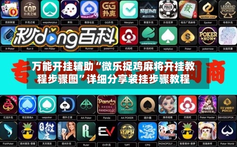 万能开挂辅助“微乐捉鸡麻将开挂教程步骤图”详细分享装挂步骤教程-第3张图片