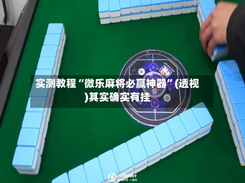 实测教程“微乐麻将必赢神器”(透视)其实确实有挂-第2张图片