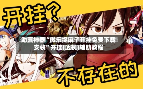 助赢神器“微乐捉麻子开挂免费下载安装”开挂(透视)辅助教程-第3张图片