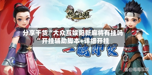 分享干货“大众互娱阳新麻将有挂吗”开挂辅助脚本+详细开挂-第3张图片