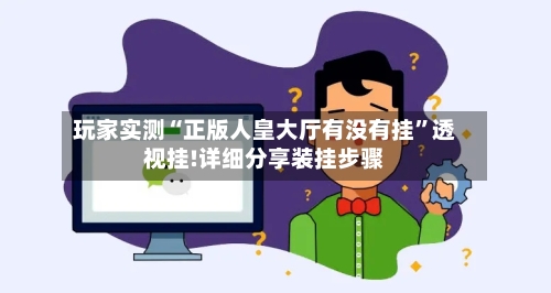 玩家实测“正版人皇大厅有没有挂”透视挂!详细分享装挂步骤-第2张图片