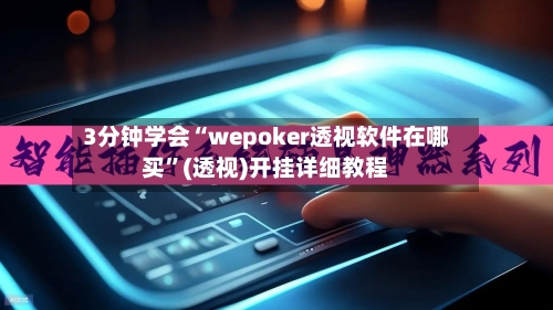 3分钟学会“wepoker透视软件在哪买”(透视)开挂详细教程-第3张图片