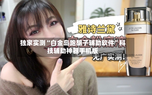 独家实测“白金岛跑胡子辅助软件”科技辅助神器手机版-第2张图片