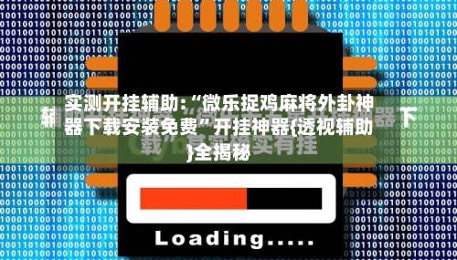 实测开挂辅助:“微乐捉鸡麻将外卦神器下载安装免费”开挂神器{透视辅助}全揭秘-第3张图片