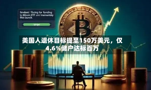 美国人退休目标提至150万美元	，仅4.6%储户达标百万-第3张图片
