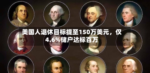 美国人退休目标提至150万美元	，仅4.6%储户达标百万-第2张图片