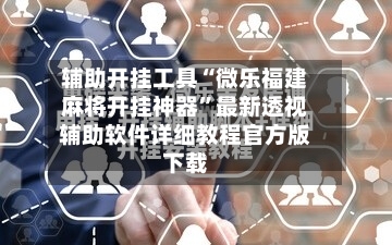 辅助开挂工具“微乐福建麻将开挂神器”最新透视辅助软件详细教程官方版下载-第2张图片