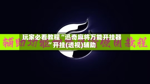 玩家必看教程“迅奇麻将万能开挂器”开挂(透视)辅助-第3张图片