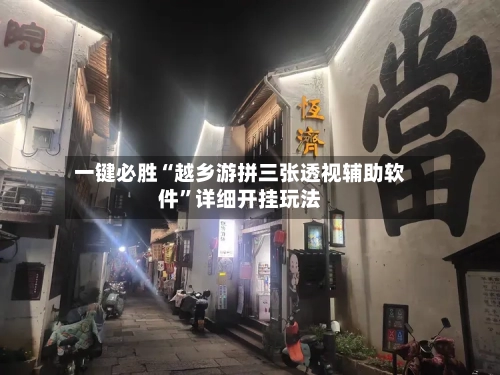 一键必胜“越乡游拼三张透视辅助软件	”详细开挂玩法-第2张图片