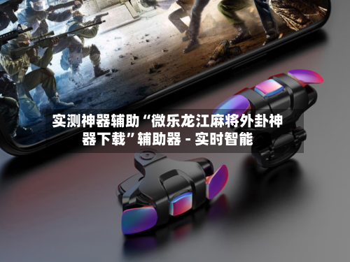 实测神器辅助“微乐龙江麻将外卦神器下载”辅助器 - 实时智能-第3张图片