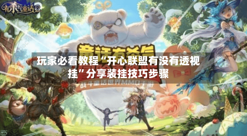 玩家必看教程“开心联盟有没有透视挂”分享装挂技巧步骤-第2张图片