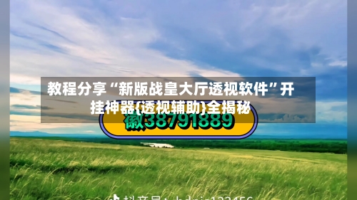 教程分享“新版战皇大厅透视软件	”开挂神器{透视辅助}全揭秘-第2张图片