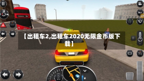 【出租车2,出租车2020无限金币版下载】-第2张图片