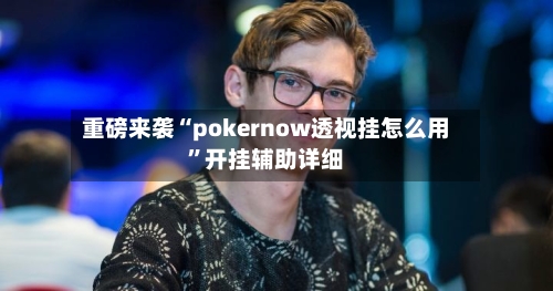 重磅来袭“pokernow透视挂怎么用”开挂辅助详细-第2张图片