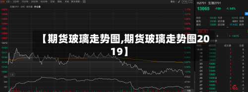 【期货玻璃走势图,期货玻璃走势图2019】