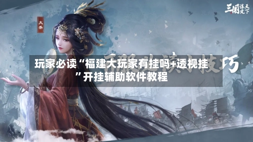 玩家必读“福建大玩家有挂吗+透视挂”开挂辅助软件教程-第2张图片