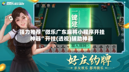 强力推荐“微乐广东麻将小程序开挂神器”开挂(透视)辅助神器-第3张图片