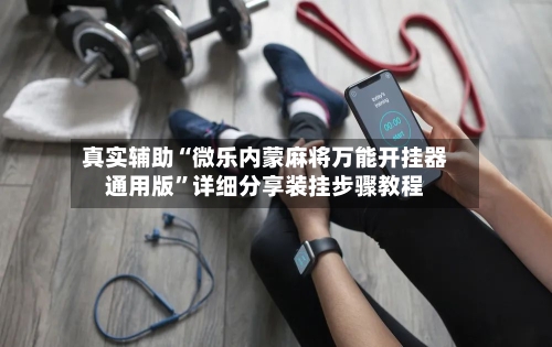 真实辅助“微乐内蒙麻将万能开挂器通用版”详细分享装挂步骤教程-第2张图片