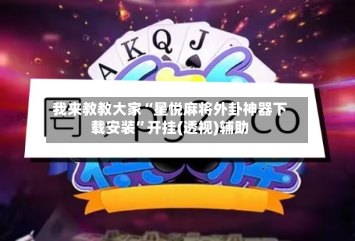 我来教教大家“星悦麻将外卦神器下载安装	”开挂(透视)辅助-第2张图片