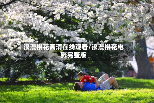 浪漫樱花高清在线观看/浪漫樱花电影完整版