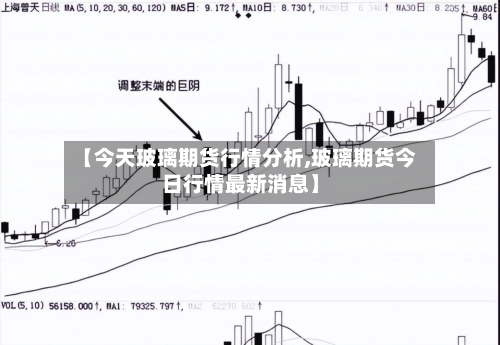 【今天玻璃期货行情分析,玻璃期货今日行情最新消息】