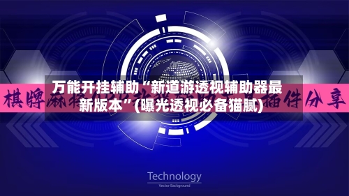 万能开挂辅助“新道游透视辅助器最新版本”(曝光透视必备猫腻)-第2张图片