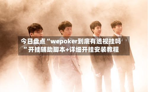 今日盘点“wepoker到底有透视挂吗	”开挂辅助脚本+详细开挂安装教程-第2张图片