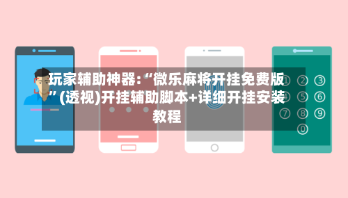 玩家辅助神器:“微乐麻将开挂免费版”(透视)开挂辅助脚本+详细开挂安装教程-第2张图片