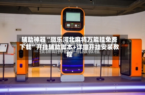 辅助神器“微乐河北麻将万能挂免费下载”开挂辅助脚本+详细开挂安装教程-第2张图片