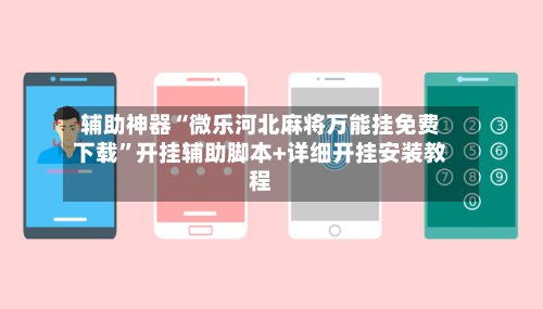 辅助神器“微乐河北麻将万能挂免费下载”开挂辅助脚本+详细开挂安装教程-第3张图片