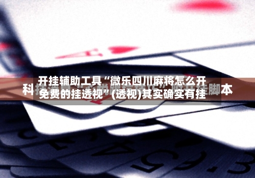 开挂辅助工具“微乐四川麻将怎么开免费的挂透视”(透视)其实确实有挂