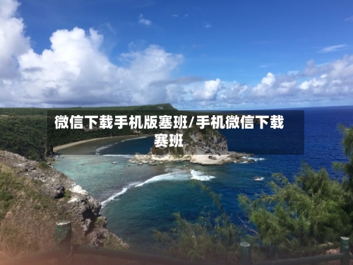 微信下载手机版塞班/手机微信下载赛班-第2张图片