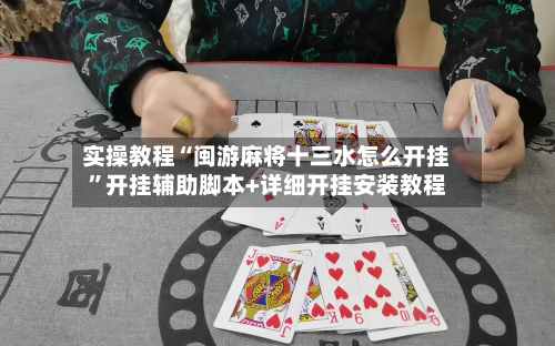 实操教程“闽游麻将十三水怎么开挂”开挂辅助脚本+详细开挂安装教程-第3张图片