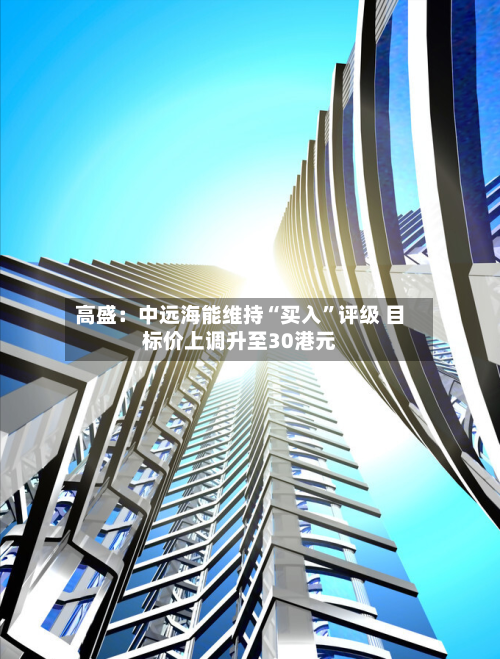 高盛：中远海能维持“买入”评级 目标价上调升至30港元-第2张图片