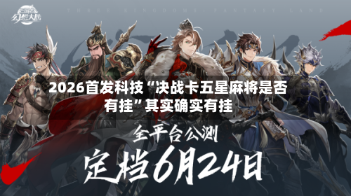 2026首发科技“决战卡五星麻将是否有挂	”其实确实有挂-第2张图片
