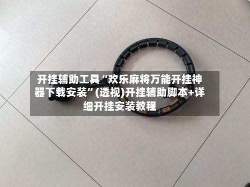 开挂辅助工具“欢乐麻将万能开挂神器下载安装”(透视)开挂辅助脚本+详细开挂安装教程-第2张图片