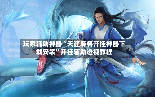 玩家辅助神器“天涯麻将开挂神器下载安装”开挂辅助透视教程-第3张图片