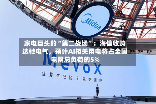 家电巨头的“第二战场”：海信收购达驰电气，预计AI相关用电将占全国电网总负荷的5%-第2张图片
