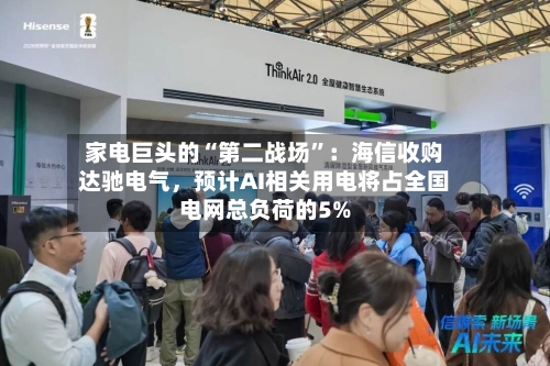 家电巨头的“第二战场	”：海信收购达驰电气，预计AI相关用电将占全国电网总负荷的5%-第3张图片