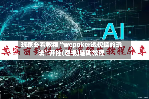 玩家必看教程“wepoker透视挂的玩法	”开挂(透视)辅助教程-第2张图片