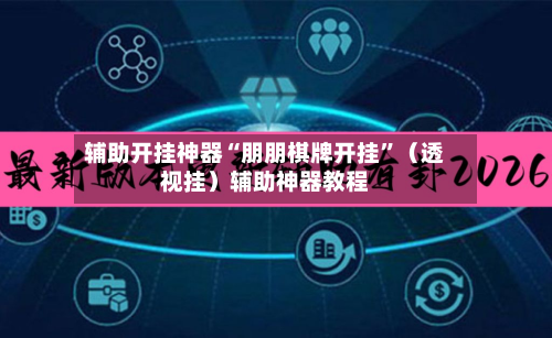 辅助开挂神器“朋朋棋牌开挂	”（透视挂）辅助神器教程-第2张图片