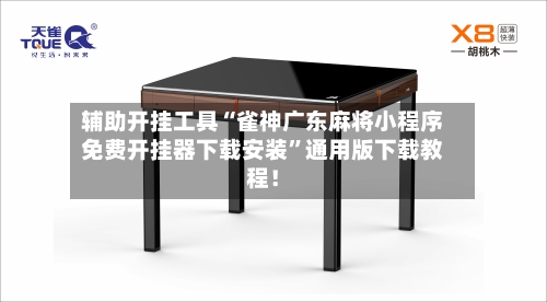 辅助开挂工具“雀神广东麻将小程序免费开挂器下载安装”通用版下载教程！