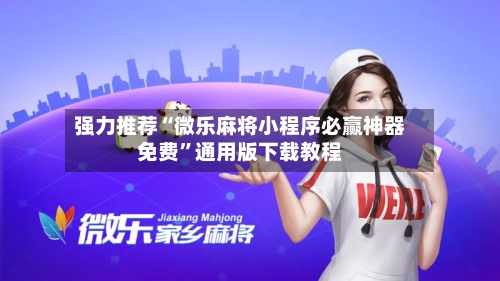 强力推荐“微乐麻将小程序必赢神器免费”通用版下载教程-第3张图片