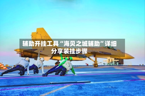 辅助开挂工具“海贝之城辅助	”详细分享装挂步骤-第2张图片