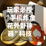 玩家必搜“手机炸金花外卦神器”科技辅助神器手机版-第3张图片