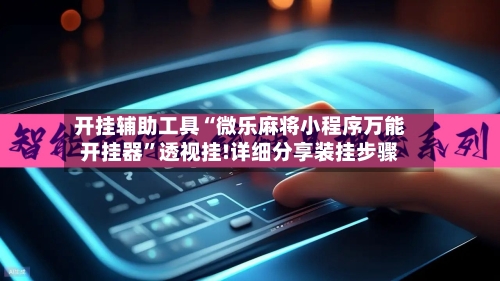 开挂辅助工具“微乐麻将小程序万能开挂器”透视挂!详细分享装挂步骤-第2张图片