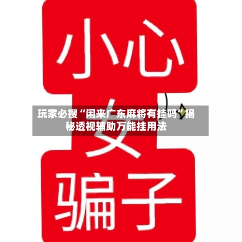玩家必搜“闲来广东麻将有挂吗”揭秘透视辅助万能挂用法-第2张图片