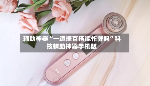 辅助神器“一道搓百搭能作弊吗	”科技辅助神器手机版-第2张图片