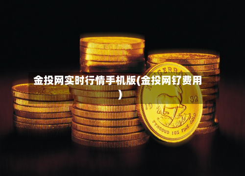 金投网实时行情手机版(金投网钌费用)